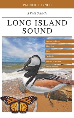 A Field Guide to Long Island Sound: Coastal Habitats, Plant Life, Fish, Seabirds, Marine Mammals, and Other Wildlife - Lynch, Patrick J