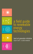 A Field Guide to Renewable Energy Technologies (Renewable Energy Art and Design, 1)