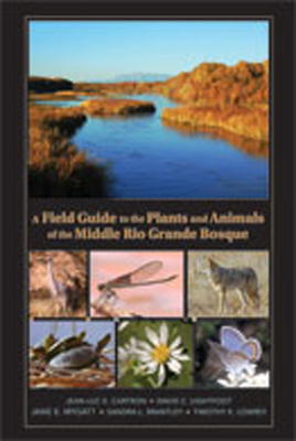 A Field Guide to the Plants and Animals of the Middle Rio Grande Bosque - Cartron, Jean-Luc E, and Lightfoot, David C, and Mygatt, Jane E