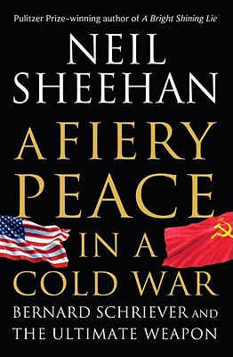 A Fiery Peace in a Cold War: Bernard Schriever and the Ultimate Weapon - Sheehan, Neil