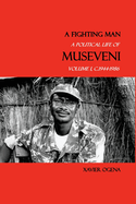 A Fighting Man: A Political Life of Museveni, Volume I, c.1944-1986