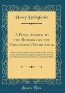 A Final Answer to the Remarks on the Craftsman's Vindication: And to All the Libels, Which Have Come, or May Come from the Same Quarter Against the Person, Last Mentioned in the Craftsman of the 22d of May (Classic Reprint)