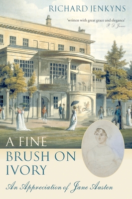 A Fine Brush on Ivory: An Appreciation of Jane Austen - Jenkyns, Richard