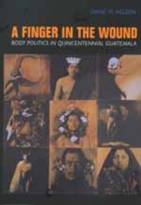 A Finger in the Wound: Body Politics in Quincentennial Guatemala - Nelson, Diane M