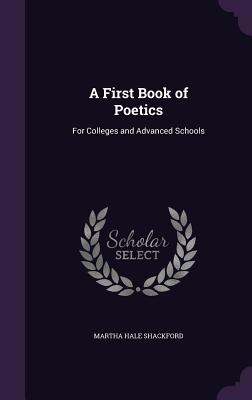 A First Book of Poetics: For Colleges and Advanced Schools - Shackford, Martha Hale