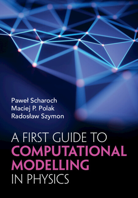 A First Guide to Computational Modelling in Physics - Scharoch, Pawel, and Polak, Maciej P, and Szymon, Radoslaw
