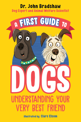 A First Guide to Dogs: Understanding Your Very Best Friend - Bradshaw, John