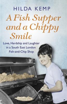 A Fish Supper and a Chippy Smile: Love, Hardship and Laughter in a South East London Fish-and-Chip Shop - Kemp, Hilda, and Kemp, Cathryn