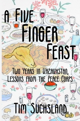A Five Finger Feast: Two Years in Kazakhstan, Lessons from the Peace Corps - Suchsland, Tim