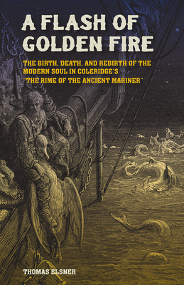 A Flash of Golden Fire Volume 22: The Birth, Death, and Rebirth of the Modern Soul in Coleridge's "the Rime of  the Ancient Mariner - Elsner, Thomas