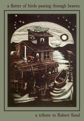 A Flutter of Birds Passing Through Heaven: A Tribute to Robert Sund - Frost, Allen (Editor), and Piper, Paul (Editor), and Sund, Robert