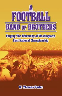 A Football Band of Brothers: Forging the University of Washington's First National Championship - Porter, W Thomas