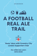 A Football Real Ale Trail: 'Away' days with Coventry City London Supporters Club in the wilderness years 2012-2020