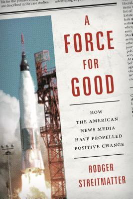 A Force for Good: How the American News Media Have Propelled Positive Change - Streitmatter, Rodger, Professor