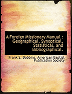 A Foreign Missionary Manual: Geographical, Synoptical, Statistical, and Bibliographical (Classic Reprint)