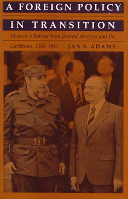 A Foreign Policy in Transition: Moscow's Retreat from Central America and the Carribbean, 1985-1992 - Adams, Jan S