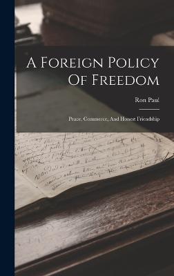 A Foreign Policy Of Freedom: Peace, Commerce, And Honest Friendship - Paul, Ron