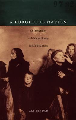 A Forgetful Nation: On Immigration and Cultural Identity in the United States - Behdad, Ali