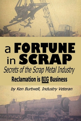 A Fortune In Scrap - Secrets of the Scrap Metal Industry - Burtwell, Ken