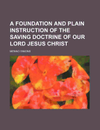 A Foundation and Plain Instruction of the Saving Doctrine of Our Lord Jesus Christ