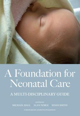 A Foundation for Neonatal Care: A Multi-Disciplinary Guide - Hall, Mike, and Hall, Alan, and Smith, Susan