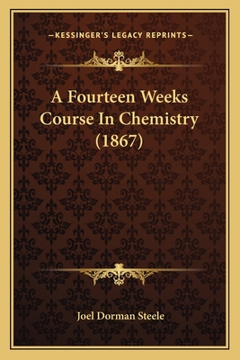 A Fourteen Weeks Course in Chemistry (1867) - Steele, Joel Dorman