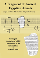 A Fragment of Ancient Egyptian Annals (English translation of Ein Bruchstck Altgyptischer Annalen): An English Translation of a 1902 Presentation about the Palermo Stone by Dr. Heinrich Schafer