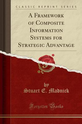 A Framework of Composite Information Systems for Strategic Advantage (Classic Reprint) - Madnick, Stuart E