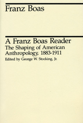 A Franz Boas Reader: The Shaping of American Anthropology, 1883-1911 - Boas, Franz, and Stocking Jr, George W (Editor)