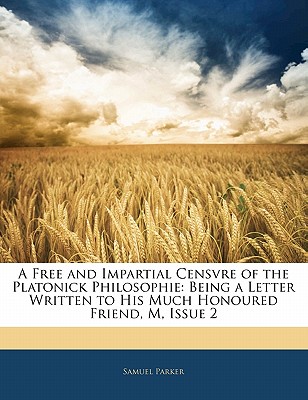 A Free and Impartial Censvre of the Platonick Philosophie: Being a Letter Written to His Much Honoured Friend, M, Issue 2 - Parker, Samuel