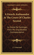 A French Ambassador at the Court of Charles Second: Le Comte de Cominges from His Unpublished Correspondence