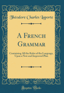 A French Grammar: Containing All the Rules of the Language, Upon a New and Improved Plan (Classic Reprint)