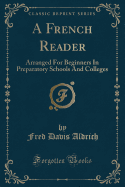 A French Reader: Arranged for Beginners in Preparatory Schools and Colleges (Classic Reprint)