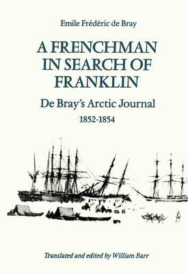 A Frenchman in Search of Franklin: de Bray's Arctic Journal, 1852-54 - de Bray, Emile Frdric, and Barr, William (Translated by)