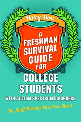 A Freshman Survival Guide for College Students with Autism Spectrum Disorders: The Stuff Nobody Tells You About! - Moss, Haley, and Moreno, Susan J. (Foreword by)