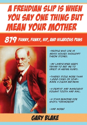 A Freudian Slip Is When You Say One Thing But Mean Your Mother: 879 Funny Funky Hip and Hilarious Puns - Blake, Gary