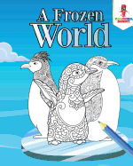 A Frozen World: Adult Coloring Book Penguins Edition