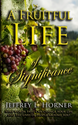 A Fruitful Life of Significance: Nine words that can change your life and the lives of people around you! - Horner, Jeffrey L, and Horner, Aimee L (Editor), and Bush, Chuck (Editor)