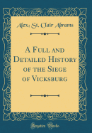 A Full and Detailed History of the Siege of Vicksburg (Classic Reprint)