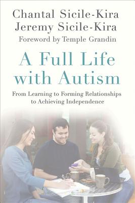 A Full Life with Autism: From Learning to Forming Relationships to Achieving Independence - Sicile-Kira, Chantal, and Sicile-Kira, Jeremy, and Grandin, Temple (Foreword by)