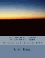 A Full Version of the History of the Origin of All Things: Given to Us by Jesus in 1852