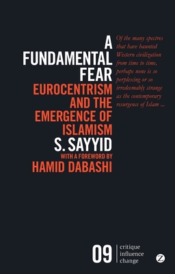 A Fundamental Fear: Eurocentrism and the Emergence of Islamism - Sayyid, S., Professor, and Dabashi, Hamid (Foreword by)