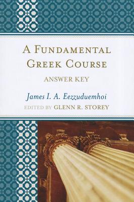 A Fundamental Greek Course: Answer Key - Eezzuduemhoi, James I a, and Storey, Glenn R (Editor)