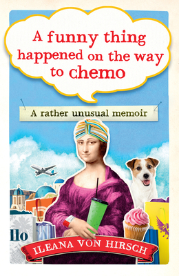 A Funny Thing Happened on the Way to Chemo: A rather unusual memoir - Hirsch, Ileana Von