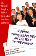 A Funny Thing Happened on the Way to the Podium: The Speaker's Complete Guide to Great Jokes, Anecdotes, and Stories
