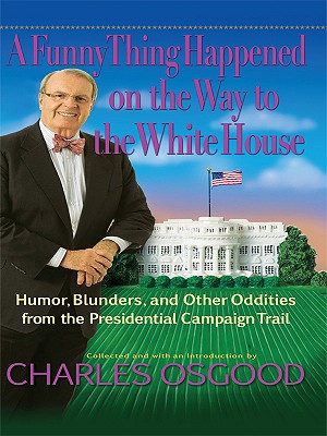 A Funny Thing Happened on the Way to the White House: Humor, Blunders, and Other Oddities from the Presidential Campaign Trail - Osgood, Charles