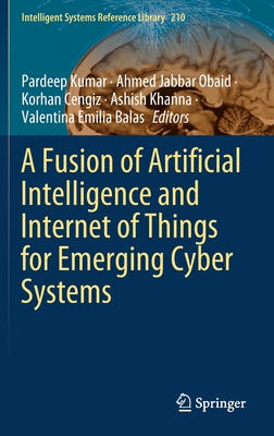 A Fusion of Artificial Intelligence and Internet of Things for Emerging Cyber Systems - Kumar, Pardeep (Editor), and Obaid, Ahmed Jabbar (Editor), and Cengiz, Korhan (Editor)