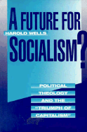 A Future for Socialism?: Political Theology and the "Triumph of Capitalism" - Wells, Harold