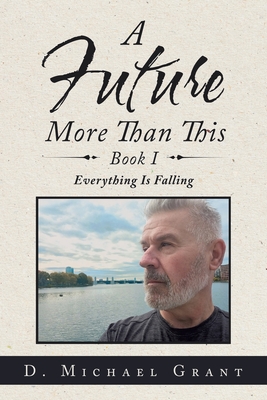 A Future More Than This Book I: Everything Is Falling - Grant, D Michael