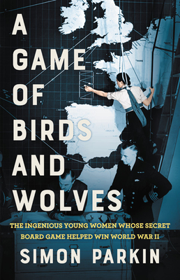 A Game of Birds and Wolves: The Ingenious Young Women Whose Secret Board Game Helped Win World War II - Parkin, Simon